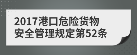 2017港口危险货物安全管理规定第52条