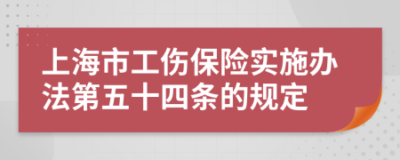 上海市工伤保险实施办法第五十四条的规定