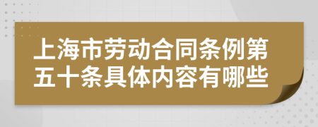 上海市劳动合同条例第五十条具体内容有哪些