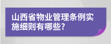 山西省物业管理条例实施细则有哪些?