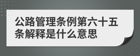 公路管理条例第六十五条解释是什么意思