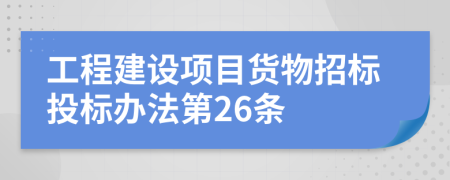 工程建设项目货物招标投标办法第26条
