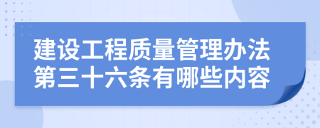建设工程质量管理办法第三十六条有哪些内容