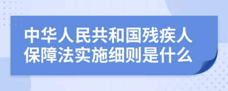 中华人民共和国残疾人保障法实施细则是什么