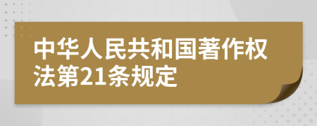 中华人民共和国著作权法第21条规定