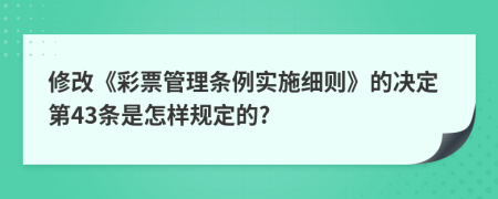 修改《彩票管理条例实施细则》的决定第43条是怎样规定的?