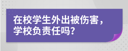 在校学生外出被伤害，学校负责任吗？