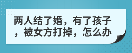 两人结了婚，有了孩子，被女方打掉，怎么办