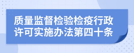 质量监督检验检疫行政许可实施办法第四十条