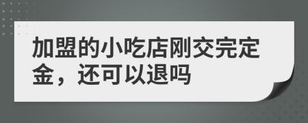 加盟的小吃店刚交完定金，还可以退吗