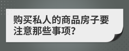 购买私人的商品房子要注意那些事项？