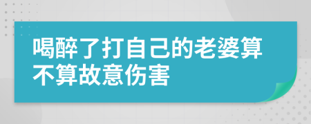 喝醉了打自己的老婆算不算故意伤害