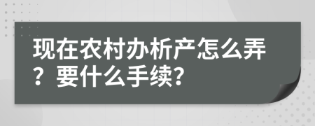 现在农村办析产怎么弄？要什么手续？