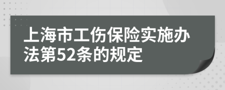 上海市工伤保险实施办法第52条的规定