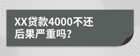 XX贷款4000不还后果严重吗？