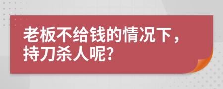 老板不给钱的情况下，持刀杀人呢？