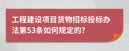 工程建设项目货物招标投标办法第53条如何规定的?