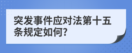 突发事件应对法第十五条规定如何?