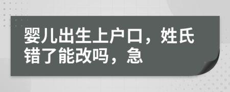 婴儿出生上户口，姓氏错了能改吗，急