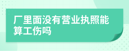 厂里面没有营业执照能算工伤吗