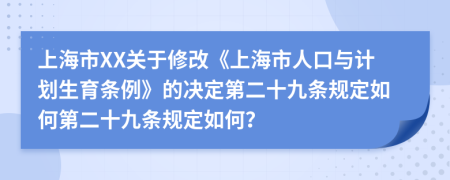 上海市XX关于修改《上海市人口与计划生育条例》的决定第二十九条规定如何第二十九条规定如何？