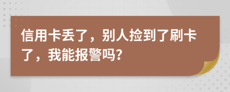 信用卡丢了，别人捡到了刷卡了，我能报警吗？