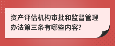 资产评估机构审批和监督管理办法第三条有哪些内容?