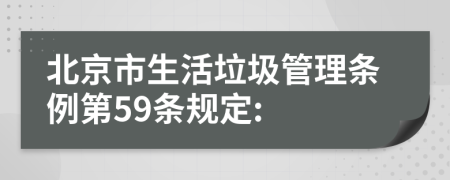 北京市生活垃圾管理条例第59条规定: