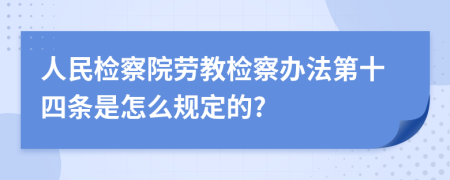 人民检察院劳教检察办法第十四条是怎么规定的?