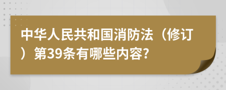 中华人民共和国消防法（修订）第39条有哪些内容?