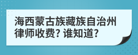 海西蒙古族藏族自治州律师收费? 谁知道?