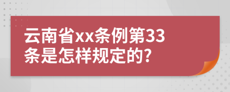 云南省xx条例第33条是怎样规定的?