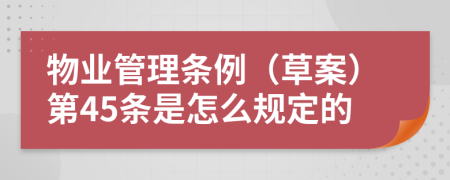 物业管理条例（草案）第45条是怎么规定的