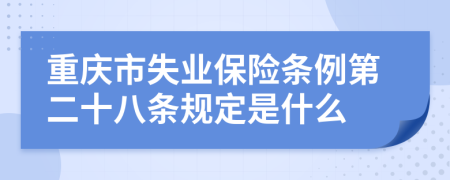 重庆市失业保险条例第二十八条规定是什么