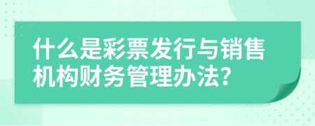 什么是彩票发行与销售机构财务管理办法？