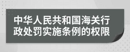 中华人民共和国海关行政处罚实施条例的权限