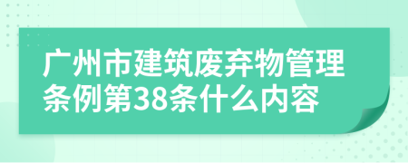 广州市建筑废弃物管理条例第38条什么内容