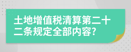 土地增值税清算第二十二条规定全部内容?