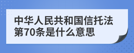 中华人民共和国信托法第70条是什么意思