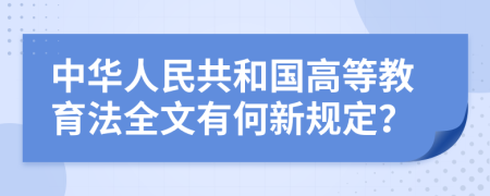 中华人民共和国高等教育法全文有何新规定？