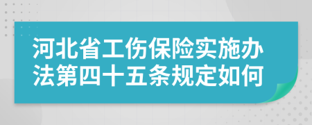 河北省工伤保险实施办法第四十五条规定如何