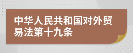 中华人民共和国对外贸易法第十九条