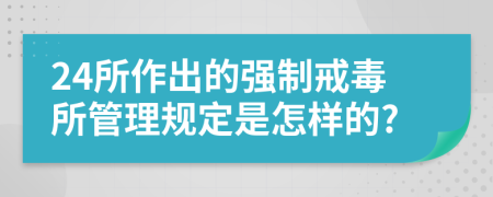 24所作出的强制戒毒所管理规定是怎样的?