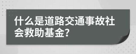 什么是道路交通事故社会救助基金？