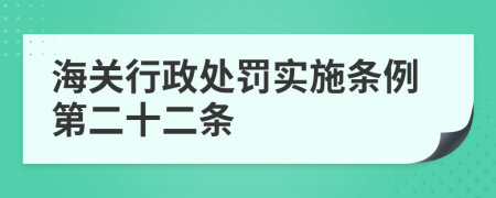 海关行政处罚实施条例第二十二条