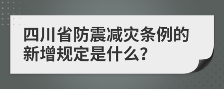 四川省防震减灾条例的新增规定是什么？