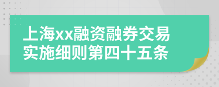 上海xx融资融券交易实施细则第四十五条