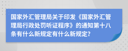 国家外汇管理局关于印发《国家外汇管理局行政处罚听证程序》的通知第十八条有什么新规定有什么新规定？