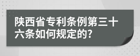 陕西省专利条例第三十六条如何规定的?