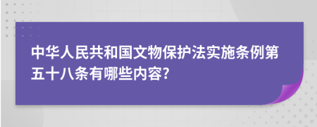 中华人民共和国文物保护法实施条例第五十八条有哪些内容?